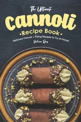 The Ultimate Cannoli Recipe Book: The Ultimate Cannoli Recipe Book: The Ultimate Cannoli Recipe Book: Lahodné recepty na cannoli a náplne, ktoré môžete vyskúšať doma! - The Ultimate Cannoli Recipe Book: Delicious Cannoli + Filling Recipes to Try at Home!