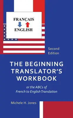 Cvičebnica začínajúceho prekladateľa: alebo ABC prekladu z francúzštiny do angličtiny - The Beginning Translator's Workbook: or the ABCs of French to English Translation