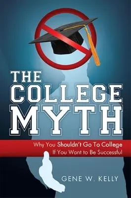 Mýtus o vysokej škole: Prečo by ste nemali ísť na vysokú školu, ak chcete byť úspešní - The College Myth: Why You Shouldn't Go to College If You Want to Be Successful