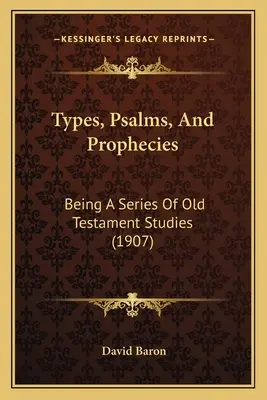 Typy, žalmy a proroctvá: A Series Of Old Testament Studies (1907) - Types, Psalms, And Prophecies: Being A Series Of Old Testament Studies (1907)