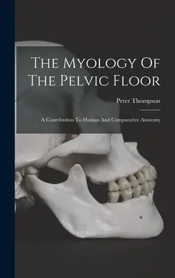 Myológia panvového dna: Príspevok k ľudskej a porovnávacej anatómii - The Myology Of The Pelvic Floor: A Contribution To Human And Comparative Anatomy