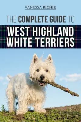 Kompletný sprievodca west highland white teriérmi: Nájdenie, výcvik, socializácia, výchova, kŕmenie a láska k novému westíkovi - The Complete Guide to West Highland White Terriers: Finding, Training, Socializing, Grooming, Feeding, and Loving Your New Westie Puppy