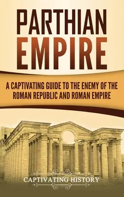 Partská ríša: Pútavý sprievodca nepriateľom Rímskej republiky a Rímskej ríše - Parthian Empire: A Captivating Guide to the Enemy of the Roman Republic and Roman Empire