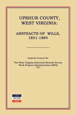 Upshur County Západná Virgínia: Abstracts of Wills, 1851-1884 (Work Projects Administration (Wpa)) - Upshur County West Virginia: Abstracts of Wills, 1851-1884 (Work Projects Administration (Wpa))