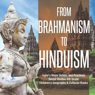 Od brahmanizmu k hinduizmu Hlavné viery a praktiky Indie Spoločenské vedy 6. ročník Detské knihy o geografii a kultúrach - From Brahmanism to Hinduism India's Major Beliefs and Practices Social Studies 6th Grade Children's Geography & Cultures Books