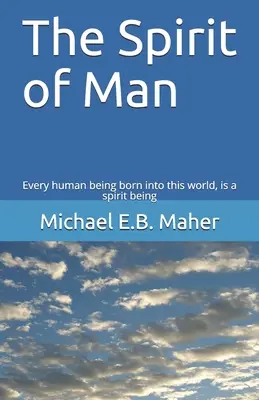 Duch človeka: Každý človek, ktorý sa narodí na tento svet, je duchovná bytosť - The Spirit of Man: Every human being born into this world, is a spirit being