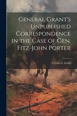 Nepublikovaná korešpondencia generála Granta v prípade generála Fitz-Johna Portera - General Grant's Unpublished Correspondence in the Case of Gen. Fitz-John Porter