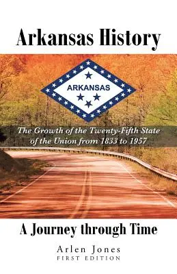 História Arkansasu: Cesta časom: Rast dvadsiateho piateho štátu Únie od roku 1833 do roku 1957 - Arkansas History: A Journey through Time: The Growth of the Twenty-Fifth State of the Union from 1833 to 1957