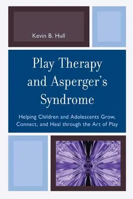 Terapia hrou a Aspergerov syndróm: Pomoc deťom a dospievajúcim rásť, spájať sa a uzdravovať prostredníctvom umenia hry - Play Therapy and Asperger's Syndrome: Helping Children and Adolescents Grow, Connect, and Heal through the Art of Play