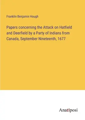 Dokumenty týkajúce sa útoku skupiny Indiánov z Kanady na Hatfield a Deerfield, 19. septembra 1677 - Papers concerning the Attack on Hatfield and Deerfield by a Party of Indians from Canada, September Nineteenth, 1677