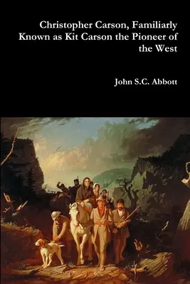 Christopher Carson, známy ako Kit Carson, priekopník Západu - Christopher Carson, Familiarly Known as Kit Carson the Pioneer of the West