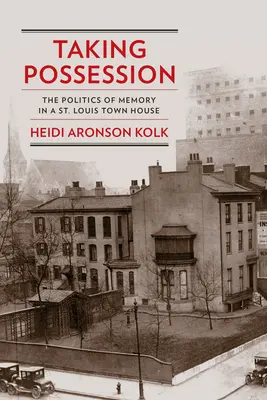 Prevzatie vlastníctva: Louis: Politika pamäti v mestskom dome v Saint Louis - Taking Possession: The Politics of Memory in a St. Louis Town House