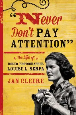 Nikdy nedávaj pozor: Serpa: Život fotografky ródea Louise L. - Never Don't Pay Attention: The Life of Rodeo Photographer Louise L. Serpa