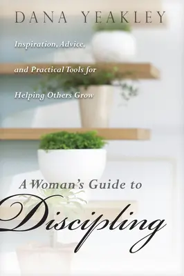 Sprievodca disciplinovaním žien: Inšpirácia, rady a praktické nástroje na pomoc druhým pri ich raste - A Woman's Guide to Discipling: Inspiration, Advice, and Practical Tools for Helping Others Grow