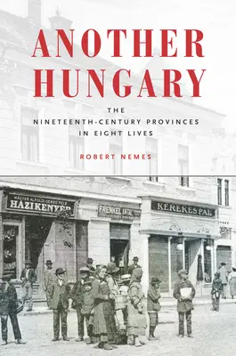 Ďalšie Maďarsko: Provincie devätnásteho storočia v ôsmich životoch - Another Hungary: The Nineteenth-Century Provinces in Eight Lives