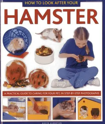 Ako sa starať o škrečka: Praktický návod na starostlivosť o domáce zvieratko vo fotografiách krok za krokom - How to Look After Your Hamster: A Practical Guide to Caring for Your Pet, in Step-By-Step Photographs