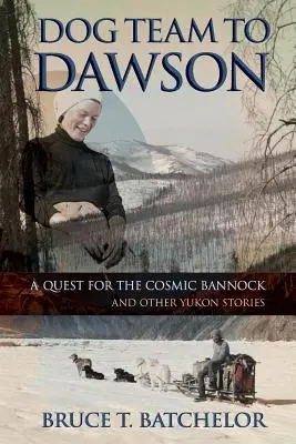Psí tím do Dawsonu: Pátranie po kozmickom bannoku a iné príbehy z Yukonu - Dog Team to Dawson: A Quest for the Cosmic Bannock and Other Yukon Stories