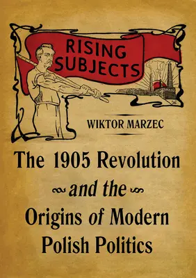 Vzrastajúce subjekty: Revolúcia z roku 1905 a počiatky modernej poľskej politiky - Rising Subjects: The 1905 Revolution and the Origins of Modern Polish Politics