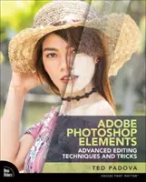 Adobe Photoshop Elements: Pokročilé techniky a triky úprav: Základná príručka, ako sa dostať za hranice riadených úprav - Adobe Photoshop Elements Advanced Editing Techniques and Tricks: The Essential Guide to Going Beyond Guided Edits
