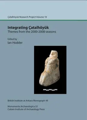 Integrácia Catalhoyuk: Themes from 2000-2008 Seasons: Výskumný projekt Catalhoyuk, zväzok 10 - Integrating Catalhoyuk: Themes from the 2000-2008 Seasons: Catalhoyuk Research Project Volume 10