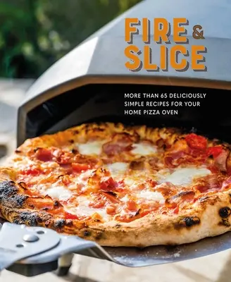 Oheň a plátky: Vychutnajte si jednoduché recepty pre vašu domácu pec na pizzu - Fire and Slice: Deliciously Simple Recipes for Your Home Pizza Oven