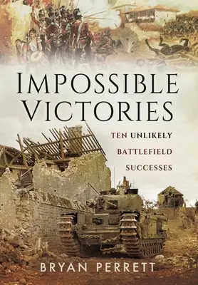 Nemožné víťazstvá: Desať nepravdepodobných úspechov na bojisku - Impossible Victories: Ten Unlikely Battlefield Successes