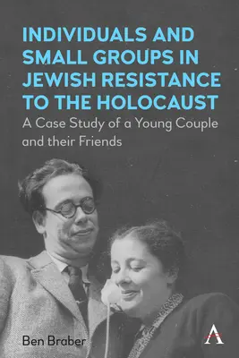 Jednotlivci a malé skupiny v židovskom odboji proti holokaustu: Prípadová štúdia mladého páru a ich priateľov - Individuals and Small Groups in Jewish Resistance to the Holocaust: A Case Study of a Young Couple and Their Friends