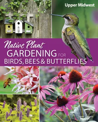 Pestovanie pôvodných rastlín pre vtáky, včely a motýle: Horný stredozápad: vtáky a hmyz, vtáky a hmyz - Native Plant Gardening for Birds, Bees & Butterflies: Upper Midwest