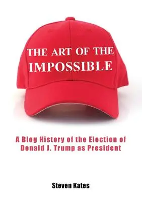 Umenie nemožného: Trumpa za prezidenta: Umenie nemožného: blogová história zvolenia Donalda J. Trumpa za prezidenta - The Art of the Impossible: A Blog History of the Election of Donald J. Trump as President
