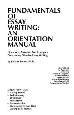 Základy písania esejí: Otázky, odpovede a príklady týkajúce sa efektívneho písania esejí - Fundamentals of Essay Writing: AN ORIENTATION MANUAL - Questions, Answers, And Examples Concerning Effective Essay Writing