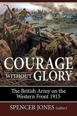 Odvaha bez slávy: Britská armáda na západnom fronte 1915 - Courage Without Glory: The British Army on the Western Front 1915