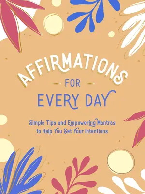 Afirmácie na každý deň: Jednoduché tipy a posilňujúce mantry, ktoré vám pomôžu nastaviť vaše zámery - Affirmations for Every Day: Simple Tips and Empowering Mantras to Help You Set Your Intentions
