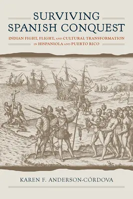 Prežiť španielske dobytie: Boj, útek a kultúrna transformácia Indiánov v Hispánii a Portoriku - Surviving Spanish Conquest: Indian Fight, Flight, and Cultural Transformation in Hispaniola and Puerto Rico
