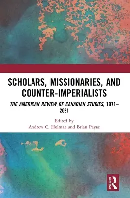 Učenci, misionári a protiimperialisti: The American Review of Canadian Studies, 1971-2021 - Scholars, Missionaries, and Counter-Imperialists: The American Review of Canadian Studies, 1971-2021
