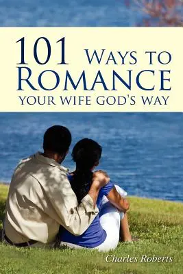 101 spôsobov, ako romantizovať svoju manželku Božím spôsobom - 101 Ways to Romance Your Wife God's Way
