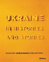 Ukrajina v dejinách a príbehoch: Eseje ukrajinských intelektuálov - Ukraine in Histories and Stories: Essays by Ukrainian Intellectuals