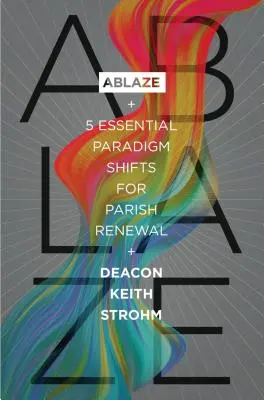 V plameňoch: 5 zásadných zmien paradigmy pre obnovu farnosti - Ablaze: 5 Essential Paradigm Shifts for Parish Renewal