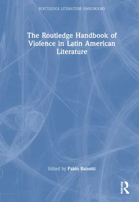 Routledge Handbook of Violence in Latin American Literature - The Routledge Handbook of Violence in Latin American Literature