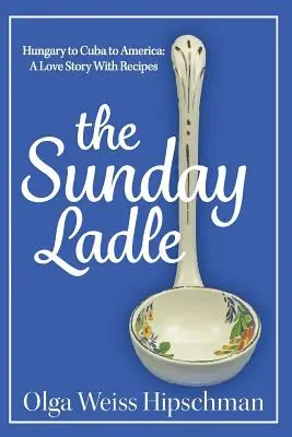 Nedeľná varecha Maďarsko na Kubu do Ameriky: Milostný príbeh s receptami - The Sunday Ladle Hungary to Cuba to America: A Love Story With Recipes