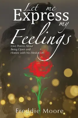 Dovoľte mi vyjadriť svoje pocity: Milostné básne o otvorenosti a úprimnosti bez váhania - Let Me Express My Feelings: Love Poems About Being Open and Honest with No Hesitation