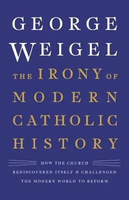 Irónia moderných katolíckych dejín: Ako Cirkev znovuobjavila samu seba a vyzvala moderný svet na reformu - The Irony of Modern Catholic History: How the Church Rediscovered Itself and Challenged the Modern World to Reform