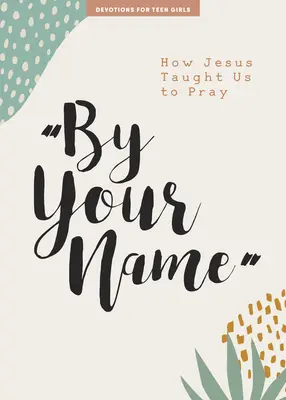 Tvojím menom - Devocionál pre dospievajúce dievčatá: Ako nás Ježiš naučil modliť sazväzok 10 - By Your Name - Teen Girls' Devotional: How Jesus Taught Us to Prayvolume 10