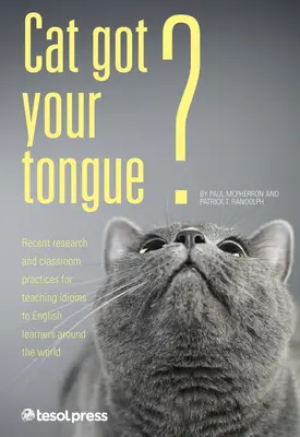 Cat Got Your Tongue?: Teaching Idioms to English Learners (Mačka má svoj jazyk?: Vyučovanie idiómov pre študentov angličtiny) - Cat Got Your Tongue?: Teaching Idioms to English Learners