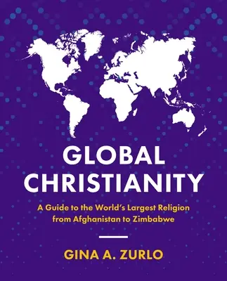 Globálne kresťanstvo: Kresťanstvo: Sprievodca najväčším náboženstvom na svete od Afganistanu po Zimbabwe - Global Christianity: A Guide to the World's Largest Religion from Afghanistan to Zimbabwe