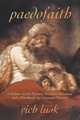 Paedofaith: A Primer on the Mystery of Infant Salvation and a Handbook for Covenant Parents (Základné informácie o tajomstve spásy detí a príručka pre zmluvných rodičov) - Paedofaith: A Primer on the Mystery of Infant Salvation and a Handbook for Covenant Parents