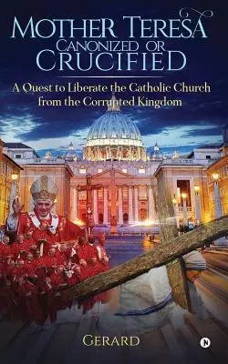 Matka Tereza kanonizovaná alebo ukrižovaná: Oslobodiť katolícku cirkev od skorumpovaného kráľovstva Vatikánu - Mother Teresa Canonized or Crucified: Liberate Catholic Church from the Corrupted Kingdom of Vatican