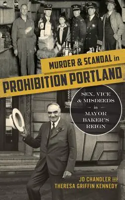 Vraždy a škandály v prohibičnom Portlande: Sex, neresti a priestupky za vlády starostu Bakera - Murder & Scandal in Prohibition Portland: Sex, Vice & Misdeeds in Mayor Baker's Reign