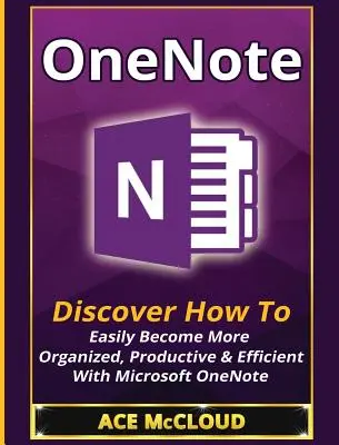 OneNote: Objavte, ako sa ľahko stať organizovanejším, produktívnejším a efektívnejším pomocou aplikácie Microsoft OneNote - OneNote: Discover How To Easily Become More Organized, Productive & Efficient With Microsoft OneNote