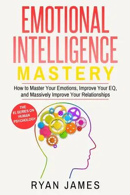 Emocionálna inteligencia: Ako ovládnuť svoje emócie, zlepšiť svoje EQ a výrazne zlepšiť svoje vzťahy (Emotional Intelligenc - Emotional Intelligence: Mastery- How to Master Your Emotions, Improve Your EQ, and Massively Improve Your Relationships (Emotional Intelligenc