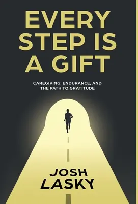 Každý krok je dar: Každý deň je dar: starostlivosť, vytrvalosť a cesta k vďačnosti - Every Step Is a Gift: Caregiving, Endurance, and the Path to Gratitude